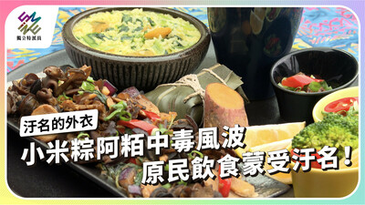 小米粽阿粨中毒風波，原民飲食蒙受汙名！【獨立特派員】